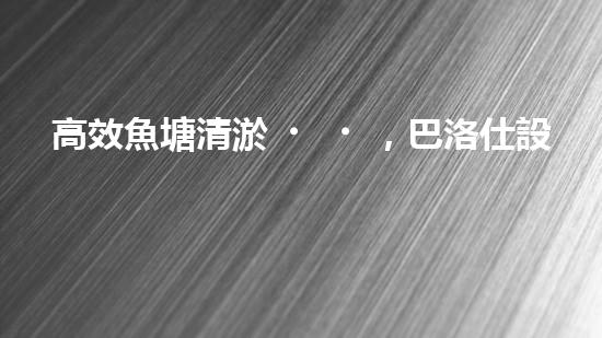 高效魚塘清淤，巴洛仕設備助力生態(tài)養(yǎng)殖